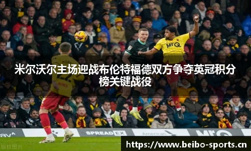 米尔沃尔主场迎战布伦特福德双方争夺英冠积分榜关键战役