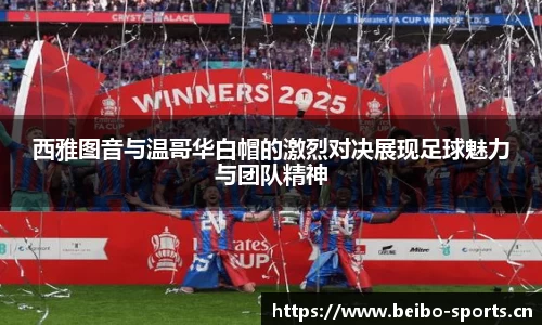 西雅图音与温哥华白帽的激烈对决展现足球魅力与团队精神